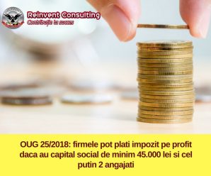 OUG 25/ 2018_ firmele pot plati impozit pe profit daca au capital social de minim 45.000 lei si cel putin 2 angajati Reinvent Consulting
