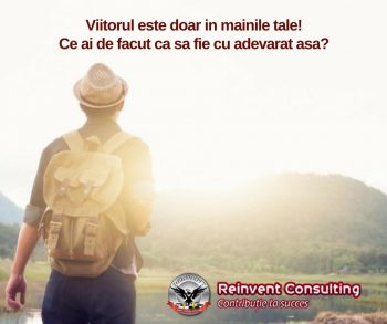 Viitorul este doar in mainile tale! Ce ai de facut ca sa fie cu adevarat asa_Reinvent Consulting