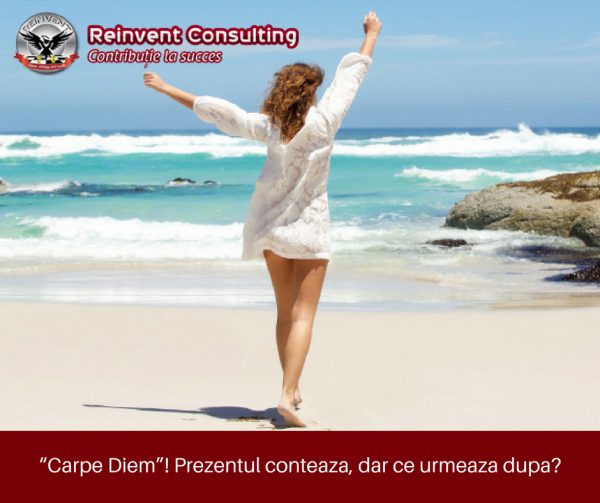 “Carpe Diem”! Prezentul conteaza, dar ce urmeaza dupa_ Reinvent Consulting
