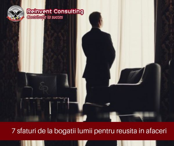 7 sfaturi de la bogatii lumii pentru reusita in afaceri Reinvent Consulting