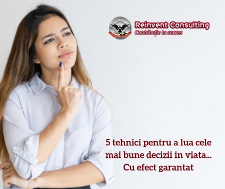 5 tehnici pentru a lua cele mai bune decizii in viata...cu efect garantat Reinvent Consulting