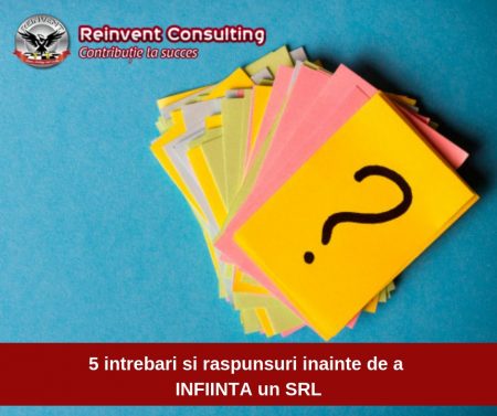 5 intrebari si raspunsuri inainte de a INFIINTA un SRL Reinvent Consulting