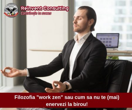 Filozofia _work zen_ sau cum sa nu te (mai) enervezi la birou! Reinvent Consulting