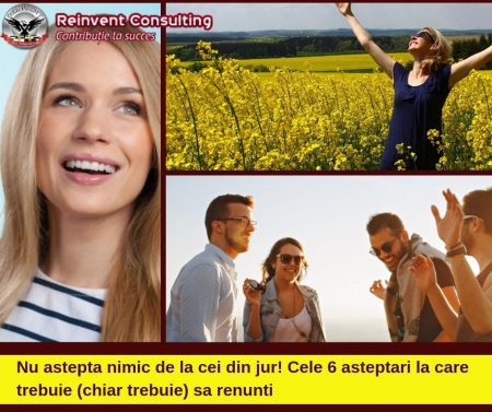 _Nu astepta nimic de la cei din jur! Cele 6 asteptari la care trebuie (chiar trebuie) sa renunti !Reinvent Consulting